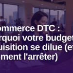 e-commerce DTC canaux d'acquisition budget dilué - E-commerce DTC : pourquoi votre budget acquisition se dilue (et comment l'arrêter)
